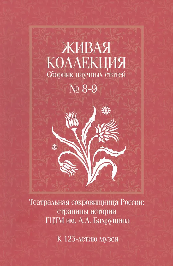 Книга Живая коллекция. Сборник научных статей № 8-9. Театральная сокровищница России. Страницы истории ГЦТМ им. А.А. Бахрушина.  К 125-летию музея () — 1