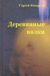 Деревянные Волки: роман, современная художественная проза.