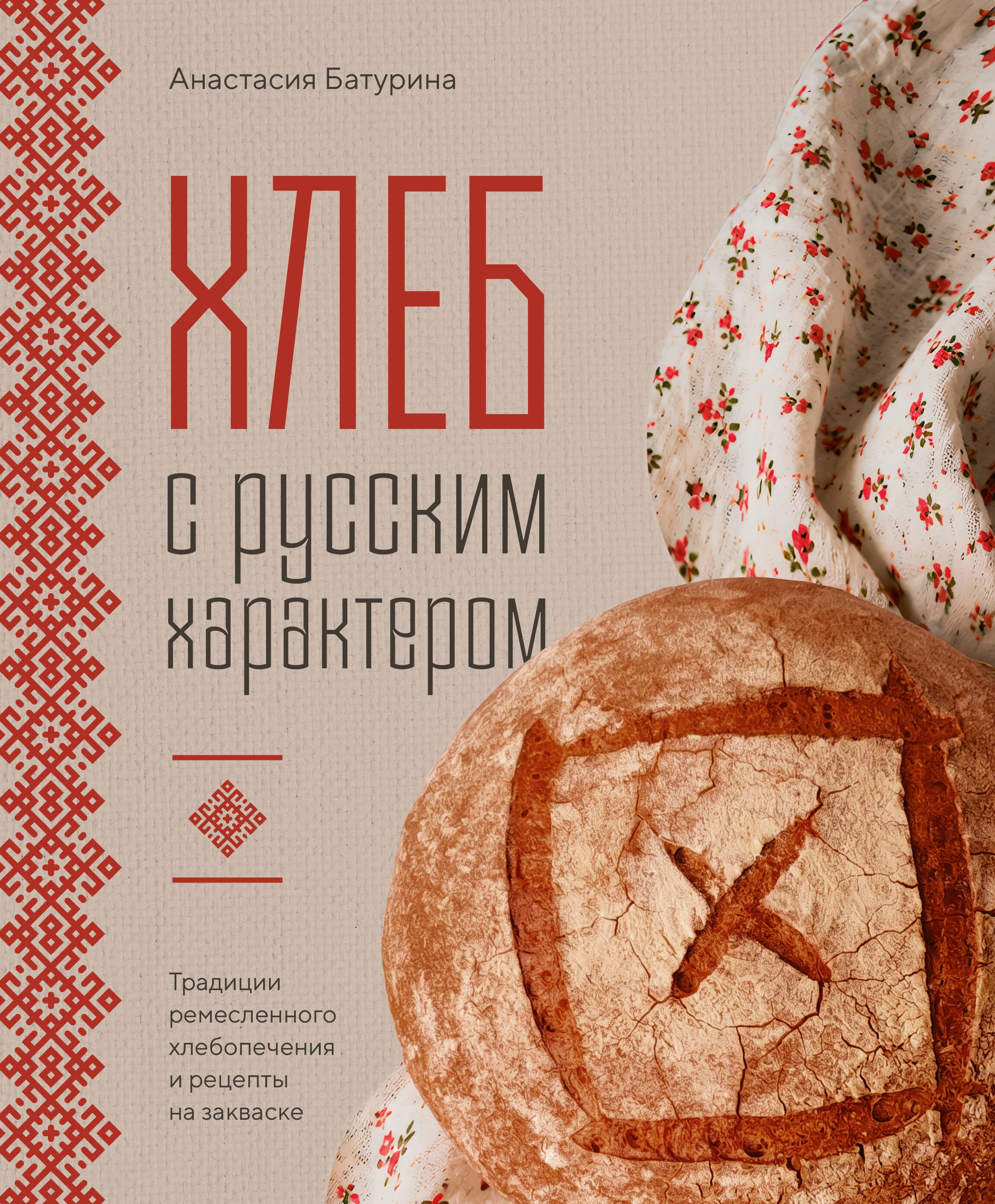 Батурина Анастасия Николаевна Хлеб с русским характером. Традиции ремесленного хлебопечения и рецепты на закваске