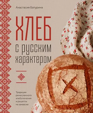 Книга Хлеб с русским характером. Традиции ремесленного хлебопечения и рецепты на закваске (Анастасия Батурина)