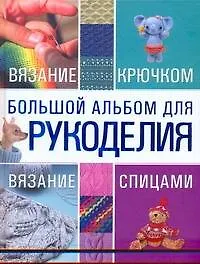 Книга Большой альбом для рукоделия. Вязание крючком. Вязание спицами (Мария Балашова)