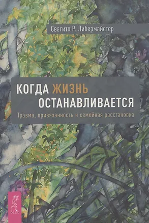 Книга Когда жизнь останавливается. Травма, привязанность и семейная расстановка (6490) (Свагито Либермайстер)