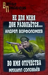 "Не для меня Дон разольётся...": роман. Во имя Отечества: повесть