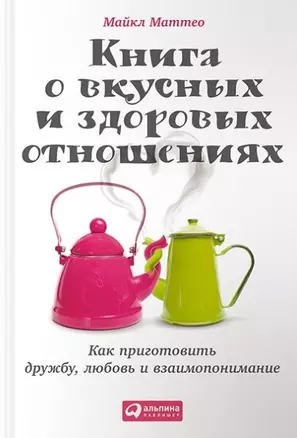 Книга о вкусных и здоровых отношениях: Как приготовить дружбу, любовь и взаимопонимание — 2455290 — 1