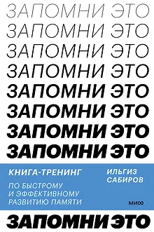 Запомни это. Книга-тренинг по быстрому и эффективному развитию памяти