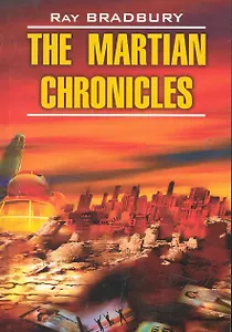Марсианские хроники / The Martian Chronicles. Книга для чтения на английском языке