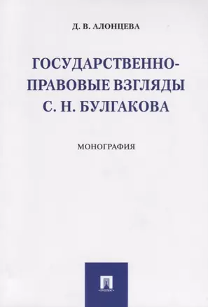 Государственно-правовые взгляды С. Н. Булгакова. Монография.-М.:Проспект,2019. — 2687297 — 1