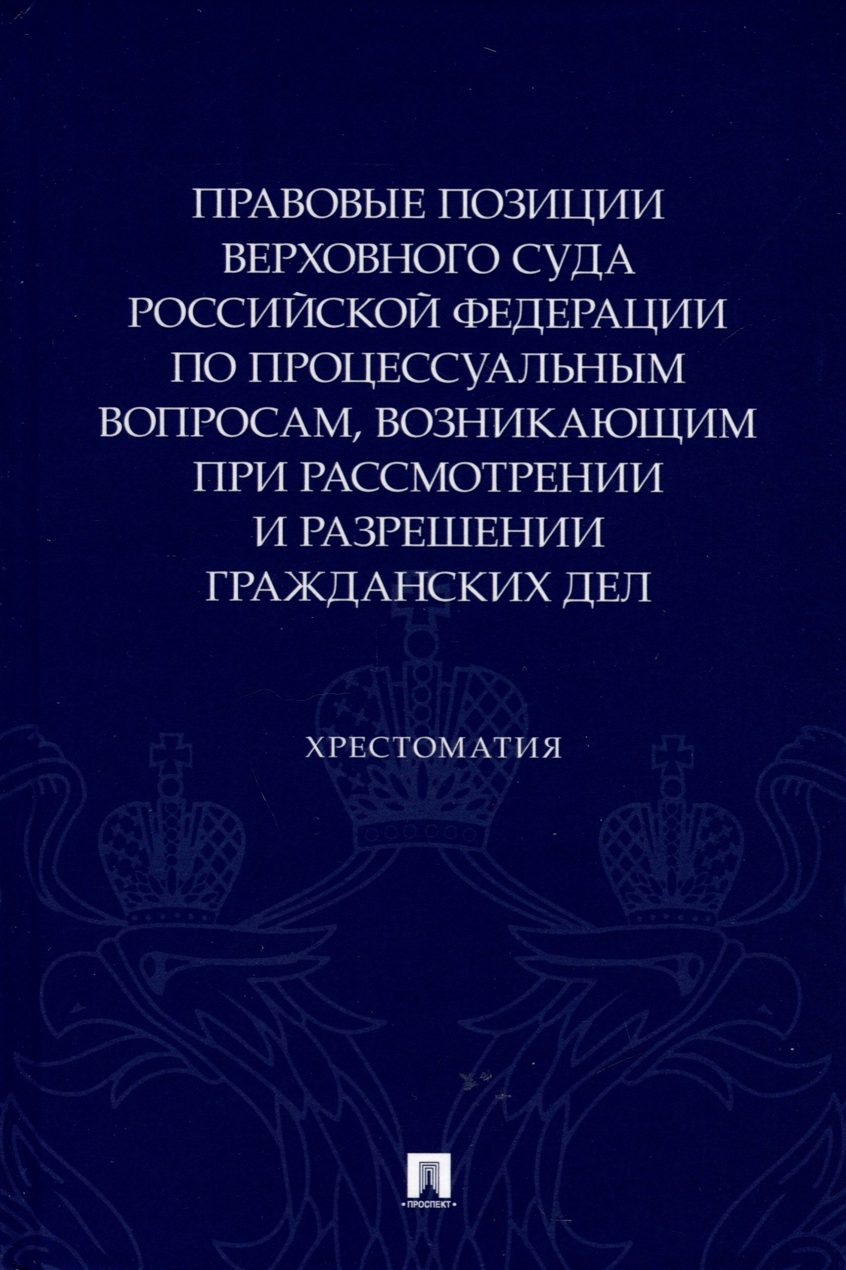 

Правовые позиции Верховного Суда Российской Федерации по процессуальным вопросам, возникающим при рассмотрении и разрешении гражданских дел. Хрестоматия