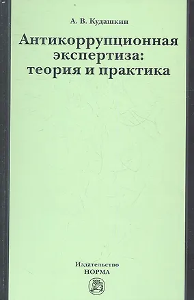 Книга Антикоррупционная экспертиза: теория и практика: науч.- практ. пособие (Александр Кудашкин)