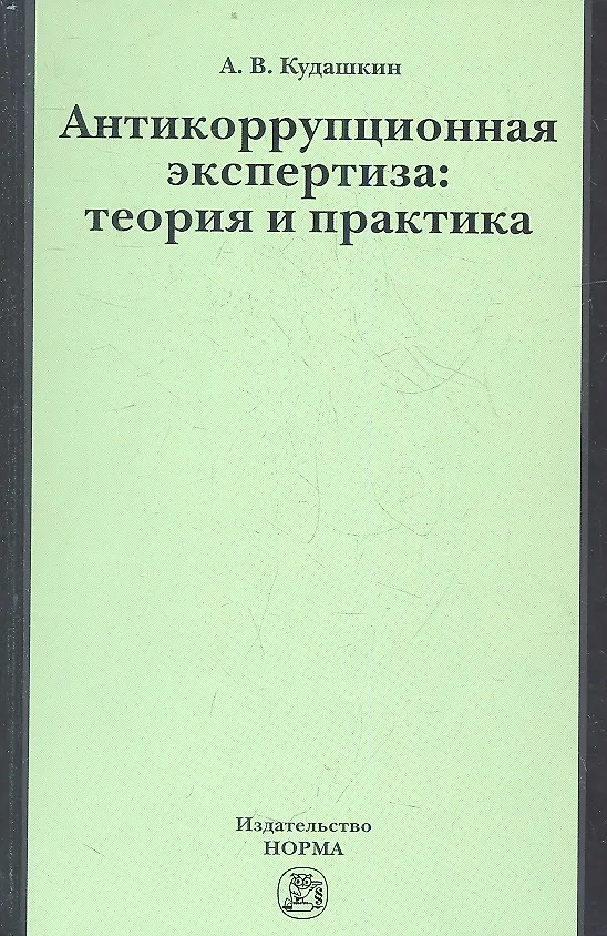 Книга Антикоррупционная экспертиза: теория и практика: науч.- практ. пособие (Александр Кудашкин) — 1
