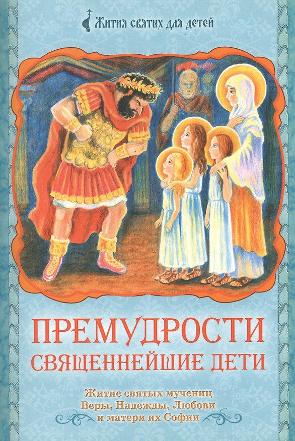 Книга Премудрости священнейшие дети. Житие святых мучениц Веры, Надежды, Любови и матери их Софии () — 1