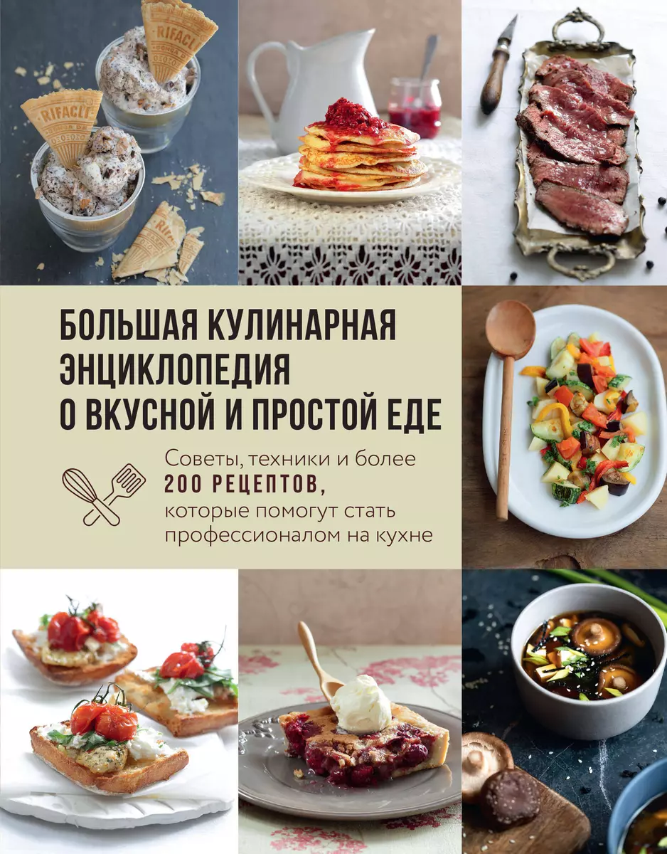 Большая кулинарная энциклопедия о вкусной и простой еде. Советы, техники и  более 200 рецептов, которые помогут стать профессионалом на кухне (Ольга ...