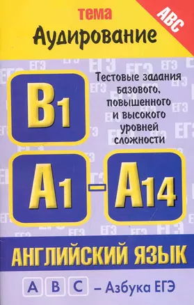 Английский язык: тема "Аудирование": тестовые задания базового, повышенного и высокого уровней сложности: В1, А1-А14 / (мягк) (ABC Азбука ЕГЭ). Музланова Е. (АСТ) — 2247515 — 1