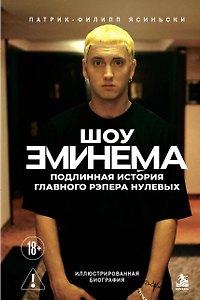Шоу Эминема: подлинная история главного рэпера нулевых. Иллюстрированная биография