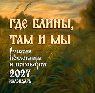 Где блины, там и мы. Русские пословицы и поговорки. Календарь 2027 3168921