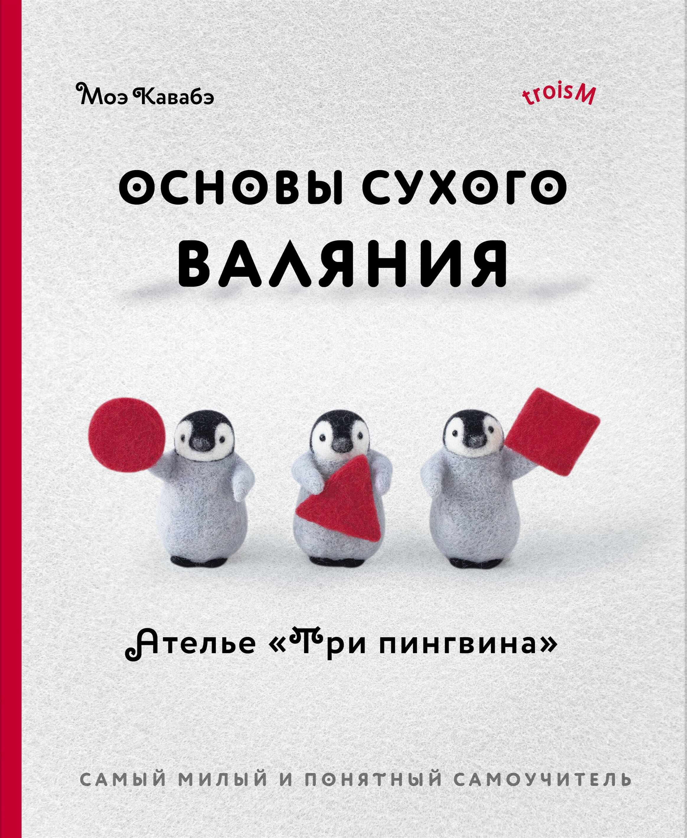 Основы сухого валяния. Ателье "Три пингвина". Самый милый и понятный самоучитель