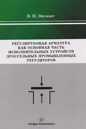 Книга Регулирующая арматура как основная часть исполнительных устройств дроссельных промышленных регуляторов (Вадим Эйсмонт)