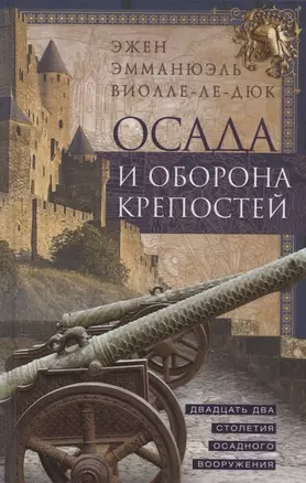 Осада и оборона крепостей. Двадцать два столетия осадного вооружения — 2899119 — 1