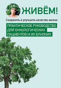 Живём! Сохранить и улучшить качество жизни. Практическое руководство для онкологических пациентов и их близких