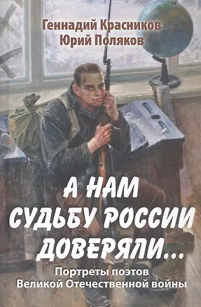 Книга А нам судьбу России доверяли... Портреты поэтов Великой Отечественной войны (Юрий Поляков, Геннадий Красников)