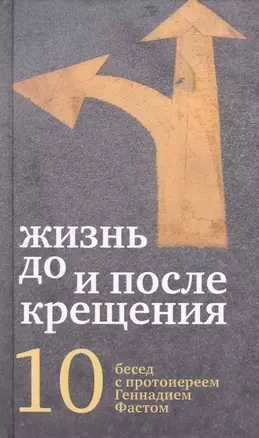 Жизнь до и после Крещения: десять бесед с протоиереем Геннадием Фастом — 2425629 — 1