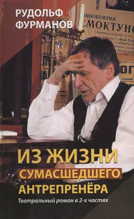 Из жизни сумасшедшего антрепренёра. Театральный роман в 2-х частях. Изд. 3-е, переработанное и дополненное — 2701132 — 1