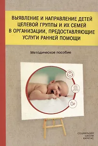 Выявление и направление детей целевой группы и их семей в организации, предоставляющие услуги ранней помощи. Методическое пособие