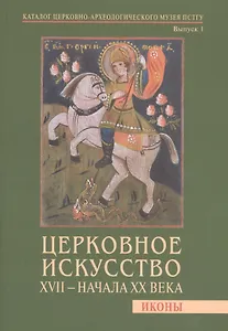 Церковное искусство XVII - начала XX века. Иконы. Каталог церковно-археологического музея ПСТГУ. Выпуск 1