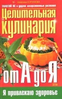 Книга Целительная кулинария от А до Я:Золотой ус и другие лекарственные растения (Алевтина Корзунова) — 1