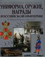 Униформа, оружие, награды Российской империи: От Михаила Романова до Николая II. Иллюстрированная энциклопедия — 2130898 — 1