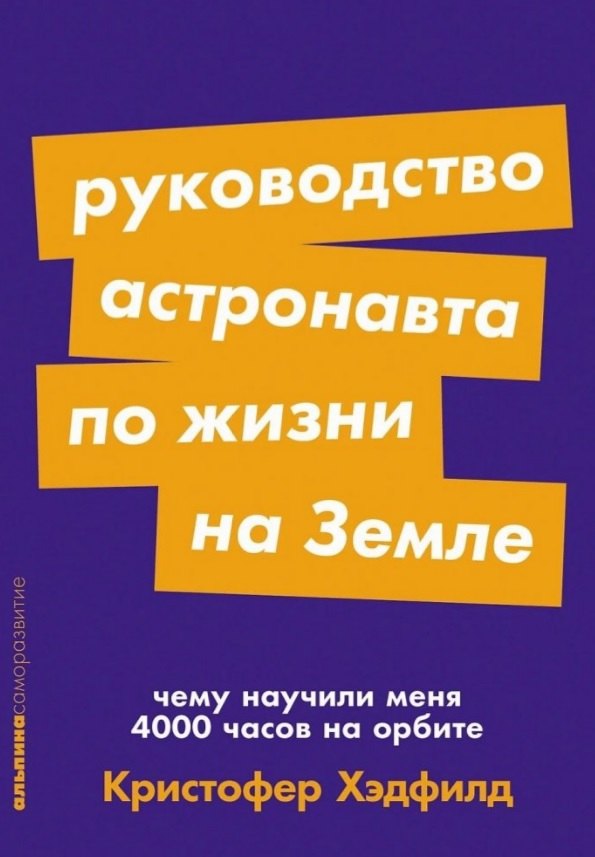 

Руководство астронавта по жизни на Земле. Чему научили меня 4000 часов на орбите