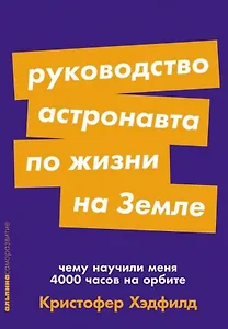 Руководство астронавта по жизни на Земле. Чему научили меня 4000 часов на орбите