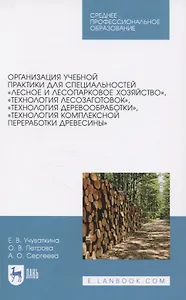 Организация учебной практики для специальностей "Лесное и лесопарковое хозяйство“, "Технология лесозаготовок“, "Технология деревообработки“, "Технология комплексной переработки древесины“. Учебное пособие