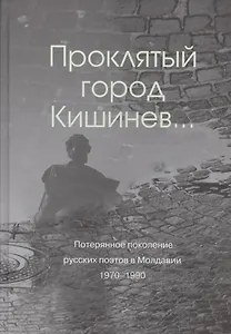 Проклятый город Кишинев… Потерянное поколение русских поэтов в Молдавии 1970-1990