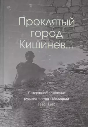 Проклятый город Кишинев… Потерянное поколение русских поэтов в Молдавии 1970-1990 — 2541975 — 1