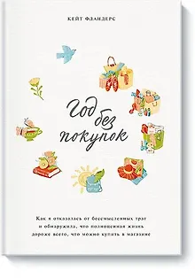 Год без покупок. Как я отказалась от бессмысленных трат и обнаружила, что полноценная жизнь дороже в