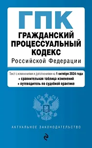 Гражданский процессуальный кодекс Российской Федерации. Текст с изменениями и дополнениями на 1 октября 2024 года (+сравнительная таблица изменений, +путеводитель по судебной практике)