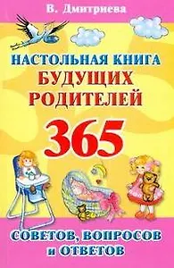 Настольная книга будущих родителей. 365 советов, вопросов и ответов