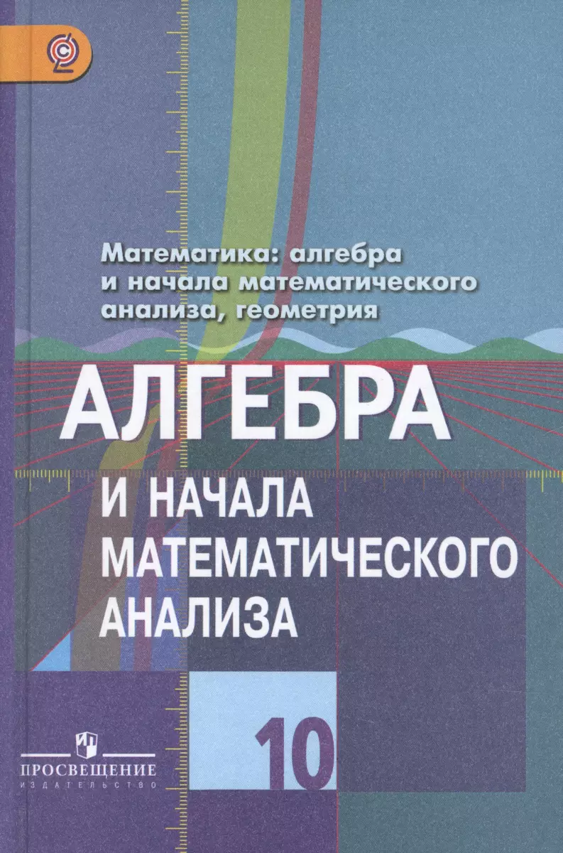 Колягин. Алгебра и начала анализа. 10 кл. Учебник. Базовый и профильный  уровни. (ФГОС) (к учебнику Колягина) (Юрий Колягин) - купить книгу с  доставкой в интернет-магазине «Читай-город».