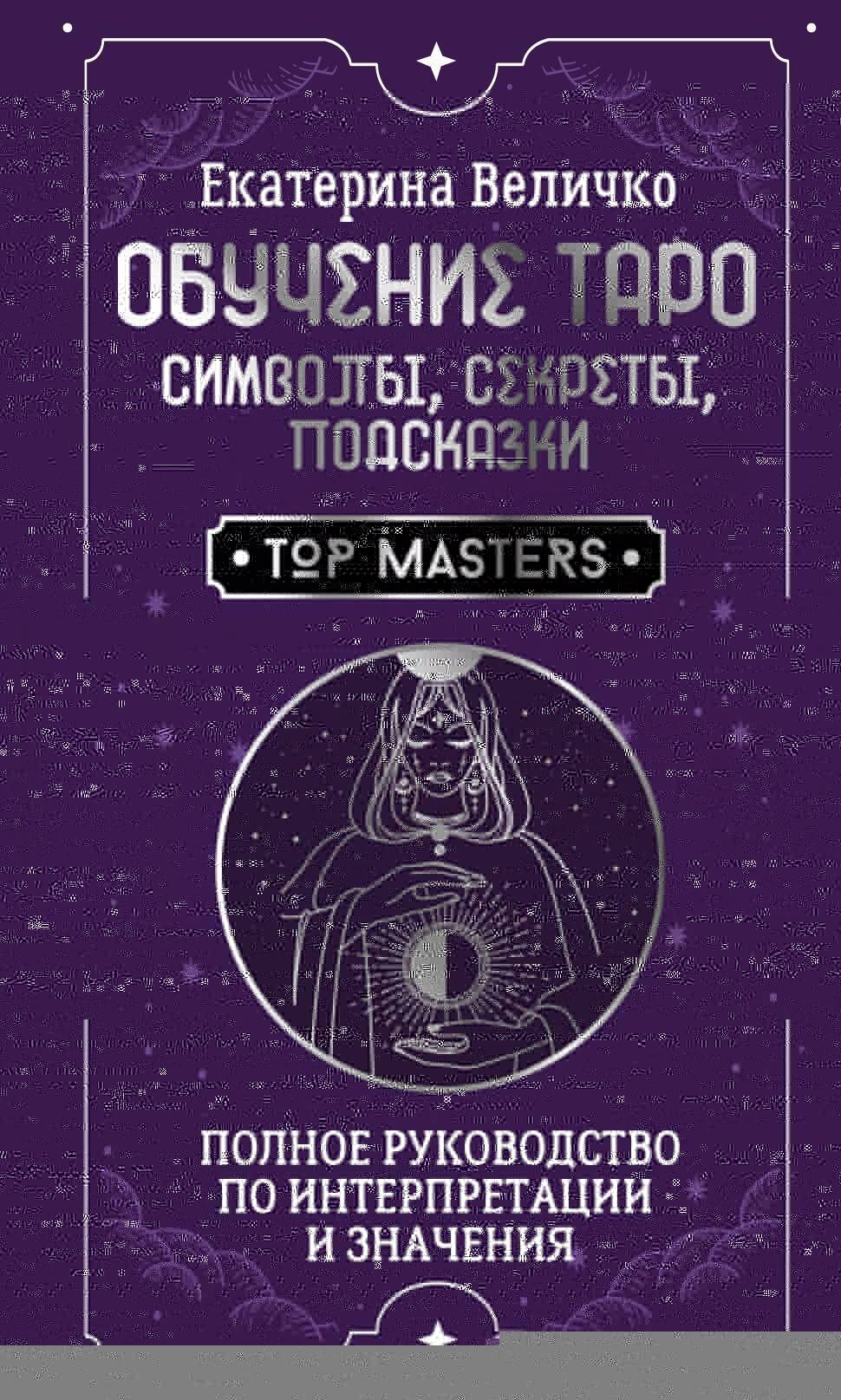 Обучение таро: символы, секреты, подсказки. Полное руководство по интерпретации и значениям