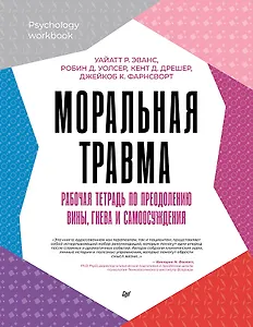 Моральная травма. Рабочая тетрадь по преодолению вины, гнева и самоосуждения
