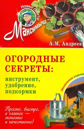 Огородные секреты: инструмент удобрение подкормки: обновленное издание — 2267549 — 1