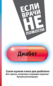 ЕслиВрачиНеПомогли Диабет. Самая нужная книга для диабетика - все о диетах, лекарствах, народных сре