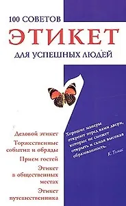 Этикет для успешных людей: 100 советов. Деловой этикет, торжественные события и обряды