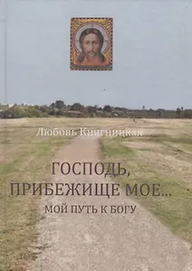 Господь, Прибежище мое... Мой путь к Богу
