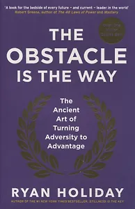 The Obstacle is the Way. The Ancient Art of Turning Adversity to Advantage