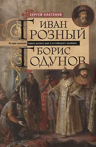 Иван Грозный. Борис Годунов. История правления первого русского царя и его избранного преемника