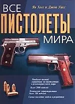 Книга Все пистолеты мира: полный иллюстрированный справочник пистолетов и револьверов ()