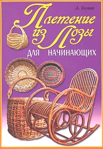 Плетение из лозы для начинающих / (Умелые руки). Хомяк А. (Рипол-В)