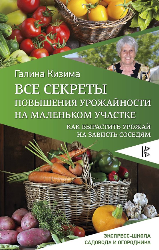 Книга Все секреты повышения урожайности на маленьком участке. Как вырастить урожай на зависть соседям (Галина Кизима) — 1